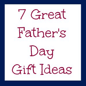 7 Great Father’s Day Gift Ideas